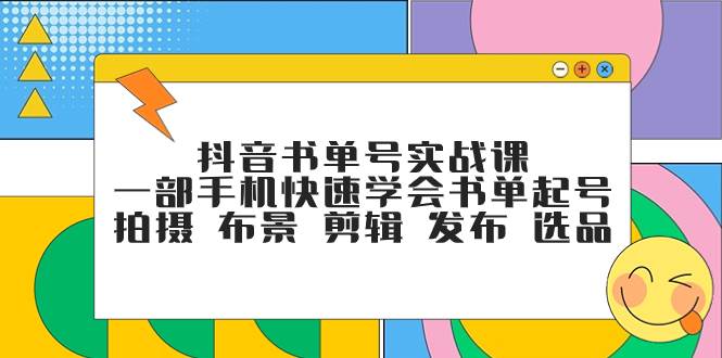 抖音书单号实战课，一部手机快速学会书单起号 拍摄 布景 剪辑 发布 选品-百盟网