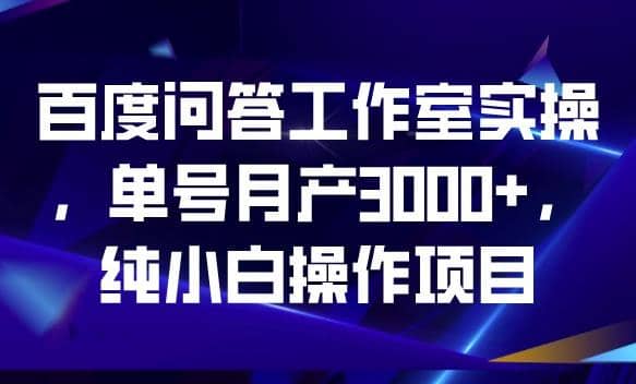 百度问答工作室实操，单号月产3000+，纯小白操作项目【揭秘】-百盟网