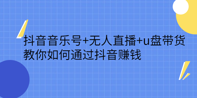 抖音音乐号+无人直播+u盘带货，教你如何通过抖音赚钱-百盟网