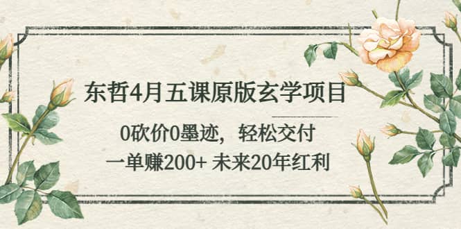 东哲4月五课原版玄学项目：0砍价0墨迹 轻松交付 未来20年红利-百盟网