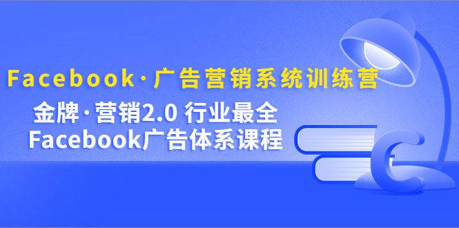 Facebook·广告营销系统训练营：金牌·营销2.0 行业最全Facebook广告·体系-百盟网