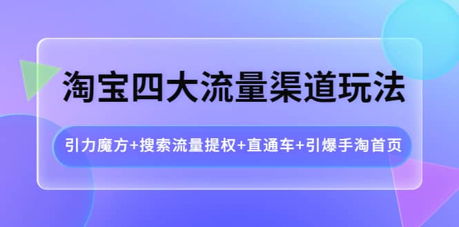 淘宝四大流量渠道玩法：引力魔方+搜索流量提权+直通车+引爆手淘首页-百盟网