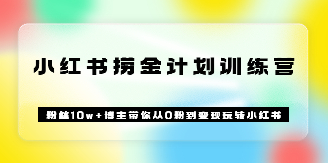 《小红书捞金计划训练营》粉丝10w+博主带你从0粉到变现玩转小红书（72节课)-百盟网