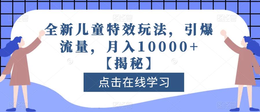 全新儿童特效玩法，引爆流量，月入10000+【揭秘】-百盟网