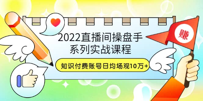 2022直播间操盘手系列实战课程：知识付费账号日均场观10万+(21节视频课)-百盟网