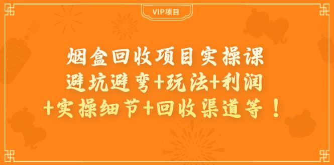 烟盒回收项目实操课：避坑避弯+玩法+利润+实操细节+回收渠道等-百盟网