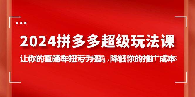 2024拼多多-超级玩法课，让你的直通车扭亏为盈，降低你的推广成本-7节课-百盟网