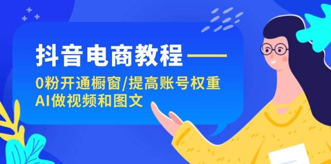 抖音电商教程：0粉开通橱窗/提高账号权重/AI做视频和图文-百盟网