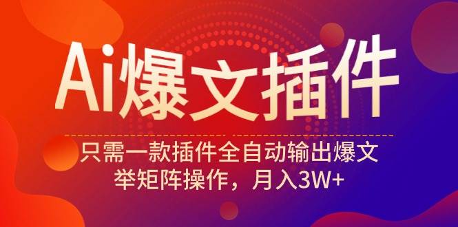 Ai爆文插件，只需一款插件全自动输出爆文，举矩阵操作，月入3W+-百盟网