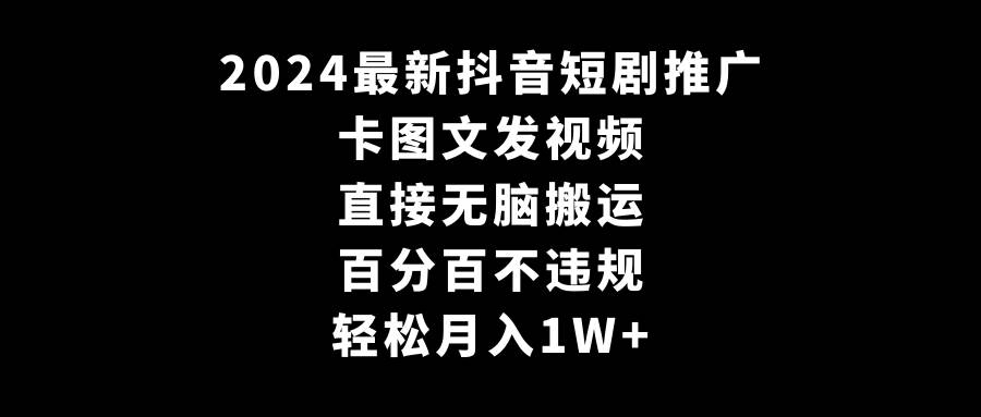 2024最新抖音短剧推广，卡图文发视频 直接无脑搬 百分百不违规 轻松月入1W+-百盟网