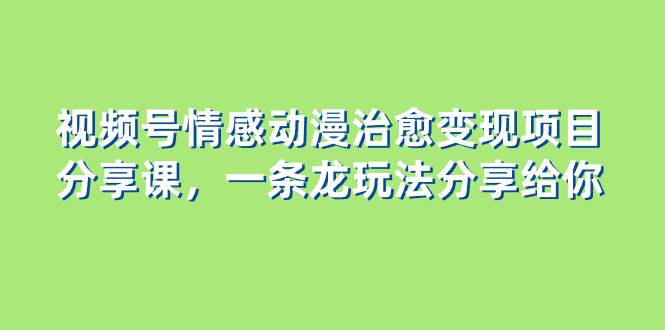 视频号情感动漫治愈变现项目分享课，一条龙玩法分享给你（教程+素材）-百盟网