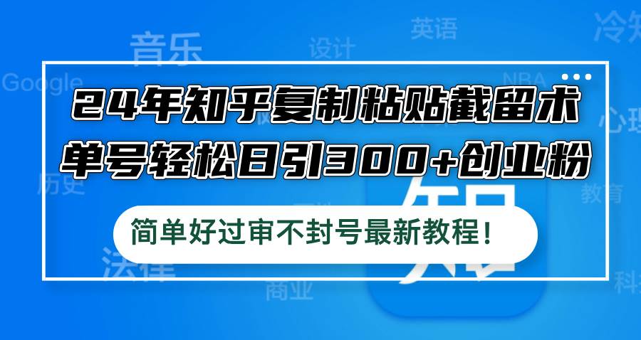 24年知乎复制粘贴截留术，单号轻松日引300+创业粉，简单好过审不封号最…-百盟网