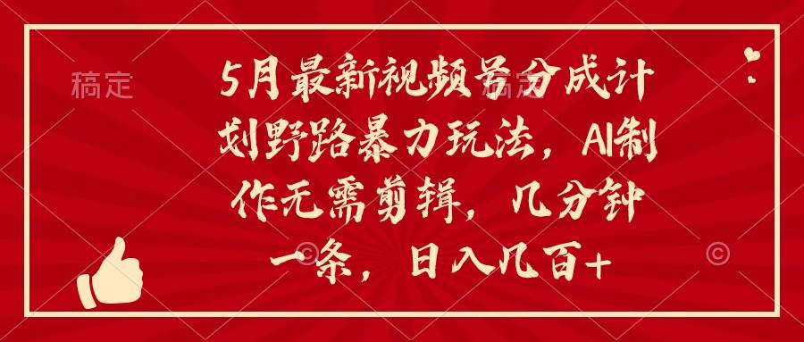 5月最新视频号分成计划野路暴力玩法，ai制作，无需剪辑。几分钟一条，…-百盟网