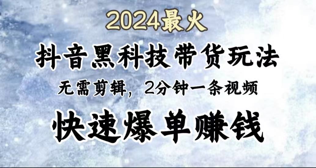 2024最火，抖音黑科技带货玩法，无需剪辑基础，2分钟一条作品，快速爆单-百盟网