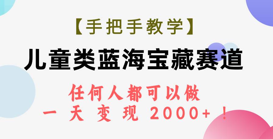 【手把手教学】儿童类蓝海宝藏赛道，任何人都可以做，一天轻松变现2000+！-百盟网