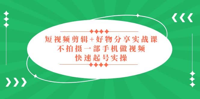 短视频剪辑+好物分享实战课，无需拍摄一部手机做视频，快速起号实操-百盟网