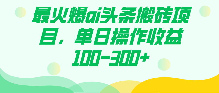 最火爆ai头条搬砖项目，单日操作收益100-300+-百盟网