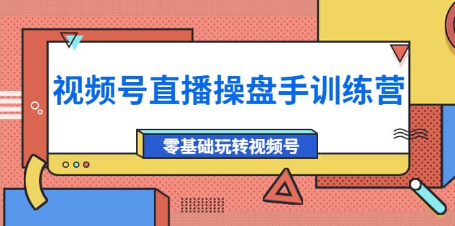 外面收费700的视频号直播操盘手训练营：零基础玩转视频号（10节课）-百盟网