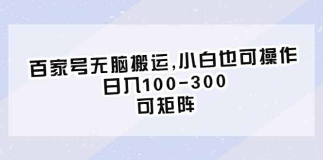 百家号无脑搬运,小白也可操作，日入100-300，可矩阵-百盟网