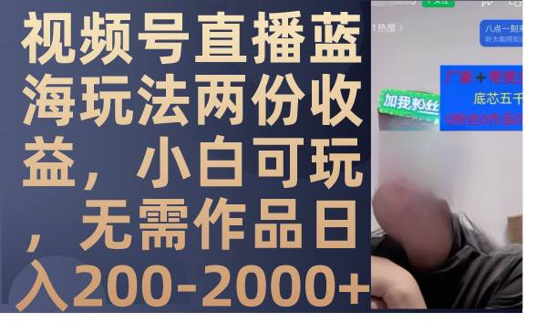 视频号直播蓝海玩法两份收益，小白可玩，无需作品日入200-2000+-百盟网