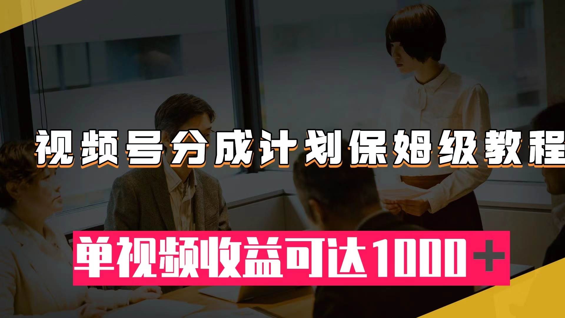 视频号分成计划保姆级教程：从开通收益到作品制作，单视频收益可达1000＋-百盟网