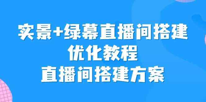 实景+绿幕直播间搭建优化教程，直播间搭建方案-百盟网