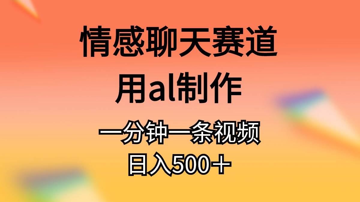 情感聊天赛道用al制作一分钟一条原创视频日入500＋-百盟网