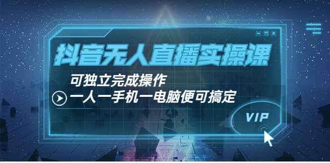 抖音无人直播实操课：可独立完成操作，一人一手机一电脑便可搞定-百盟网