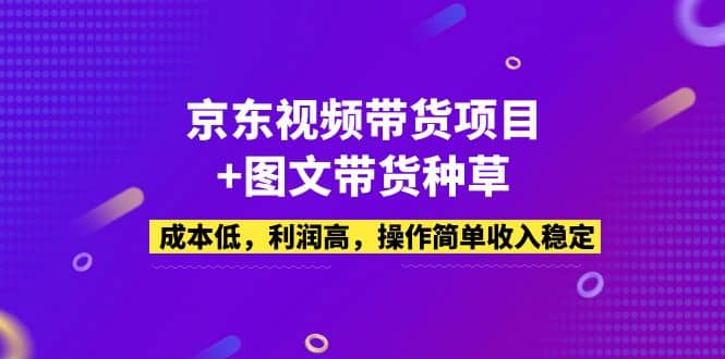 京东视频带货项目+图文带货种草，成本低，利润高，操作简单收入稳定-百盟网