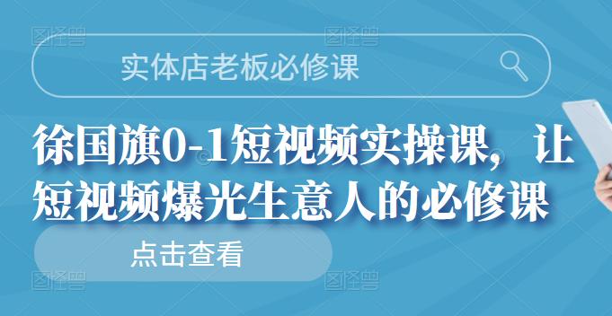 实体店老板必修课，徐国旗0-1短视频实操课，让短视频爆光生意人的必修课-百盟网