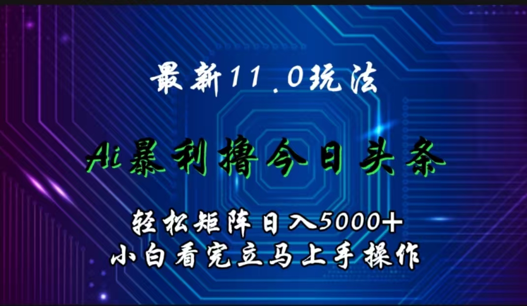 最新11.0玩法 AI辅助撸今日头条轻松实现矩阵日入5000+小白看完即可上手矩阵操作-百盟网