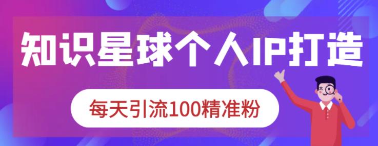 知识星球个人IP打造系列课程，每天引流100精准粉-百盟网