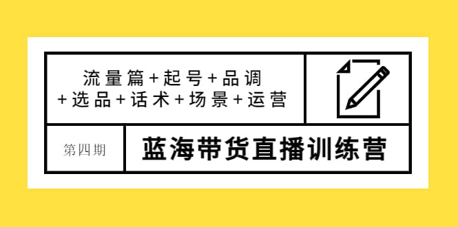 第四期蓝海带货直播训练营：流量篇+起号+品调+选品+话术+场景+运营-百盟网