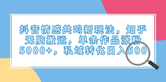 抖音情感共鸣新玩法，知乎无脑搬运，单条作品涨粉5000+，私域转化日入500-百盟网