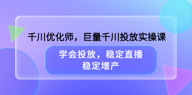 千川优化师，巨量千川投放实操课，学会投放，稳定直播，稳定增产-百盟网