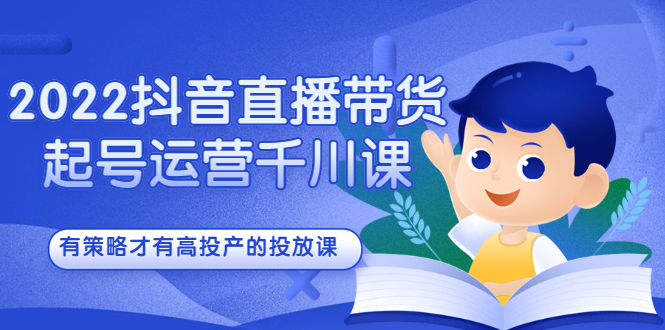 2022抖音直播带货起号运营千川课，有策略才有高投产的投放课-百盟网