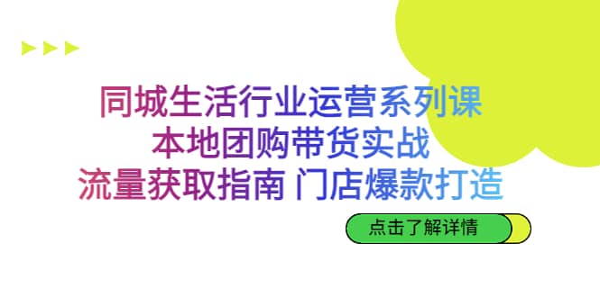 同城生活行业运营系列课：本地团购带货实战，流量获取指南 门店爆款打造-百盟网