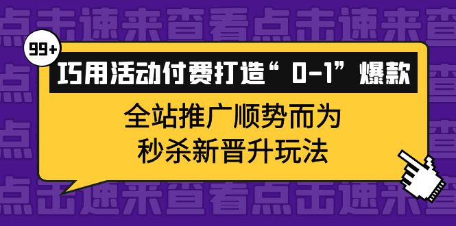 巧用活动付费打造“0-1”爆款，全站推广顺势而为，秒杀新晋升玩法-百盟网