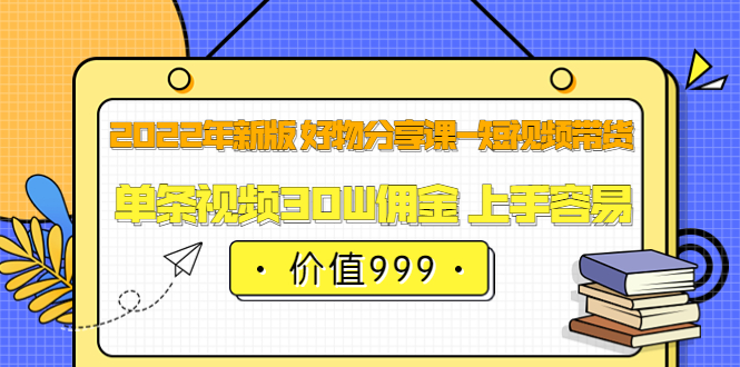 2022年新版 好物分享课-短视频带货：单条视频30W佣金 上手容易（价值999）-百盟网