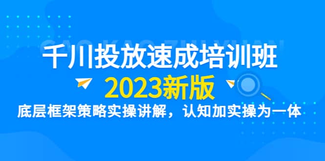 千川投放速成培训班【2023新版】底层框架策略实操讲解，认知加实操为一体-百盟网