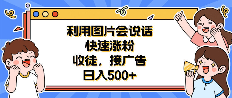 利用会说话的图片快速涨粉，收徒，接广告日入500+-百盟网