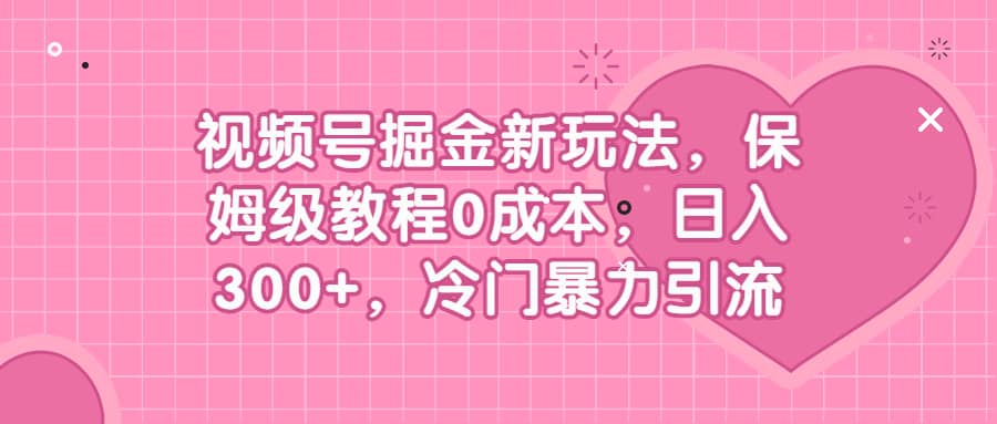 视频号掘金新玩法，保姆级教程0成本，日入300+，冷门暴力引流-百盟网