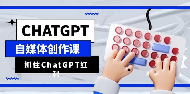 ChatGPT自媒体创作课，抓住ChatGPT红利，助你创作效率提升10倍-百盟网