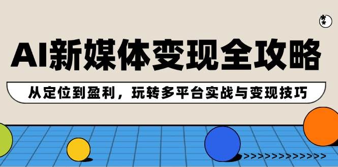 AI新媒体变现全攻略：从定位到盈利，玩转多平台实战与变现技巧-百盟网