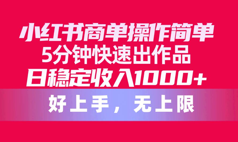 小红书商单操作简单，5分钟快速出作品，日稳定收入1000+，无上限-百盟网