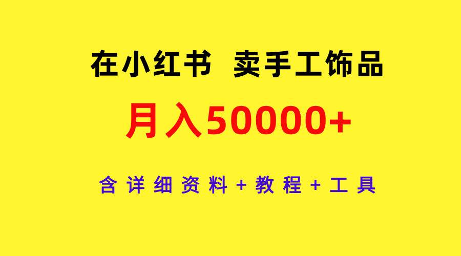 在小红书卖手工饰品，月入50000+，含详细资料+教程+工具-百盟网