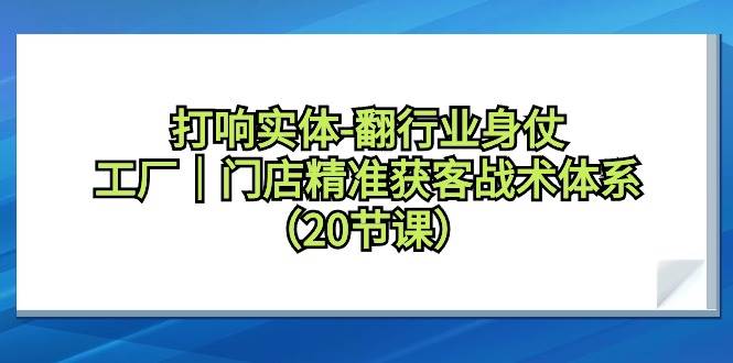 打响实体-翻行业身仗，工厂｜门店精准获客战术体系（20节课）-百盟网