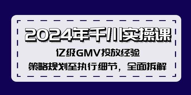 2024年千川实操课，亿级GMV投放经验，策略规划至执行细节，全面拆解-百盟网