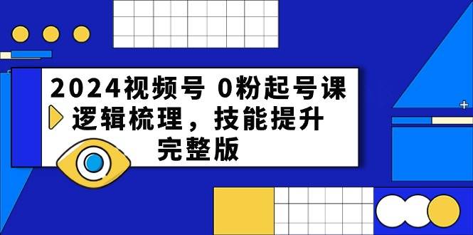 2024视频号 0粉起号课，逻辑梳理，技能提升，完整版-百盟网