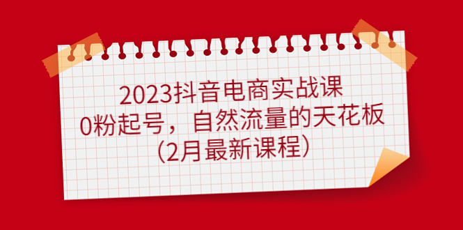 2023抖音电商实战课：0粉起号，自然流量的天花板（2月最新课程）-百盟网